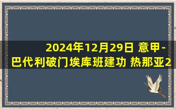 2024年12月29日 意甲-巴代利破门埃库班建功 热那亚2-1恩波利